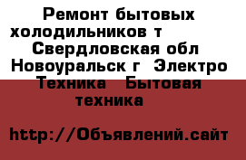 Ремонт бытовых холодильников т. 7-51-99 - Свердловская обл., Новоуральск г. Электро-Техника » Бытовая техника   